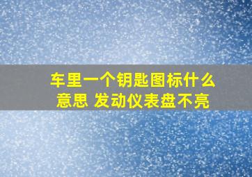 车里一个钥匙图标什么意思 发动仪表盘不亮